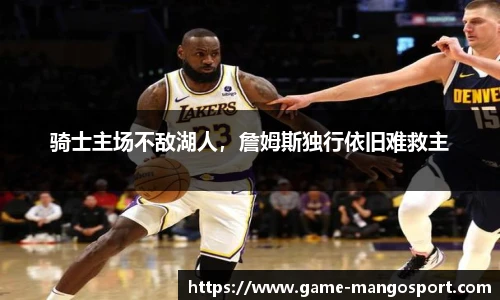 骑士主场不敌湖人，詹姆斯独行依旧难救主