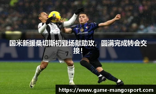 国米新援桑切斯初登场献助攻，圆满完成转会交接！