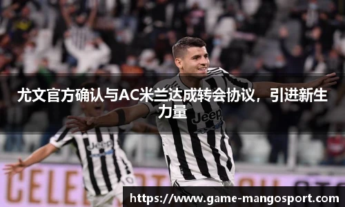 尤文官方确认与AC米兰达成转会协议，引进新生力量