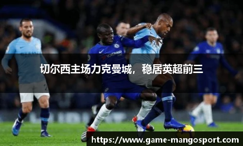 切尔西主场力克曼城，稳居英超前三
