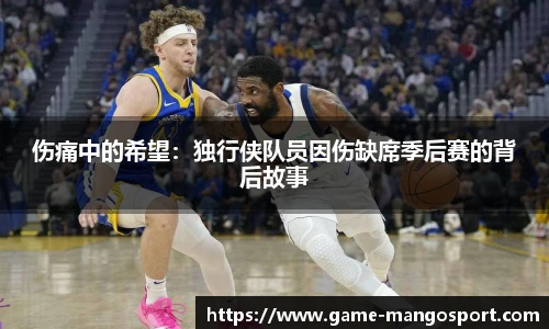 伤痛中的希望：独行侠队员因伤缺席季后赛的背后故事