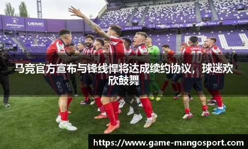 马竞官方宣布与锋线悍将达成续约协议，球迷欢欣鼓舞