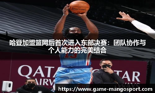 哈登加盟篮网后首次进入东部决赛：团队协作与个人能力的完美结合
