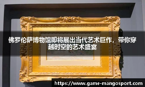 佛罗伦萨博物馆即将展出当代艺术巨作，带你穿越时空的艺术盛宴