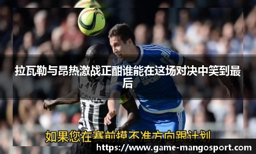 拉瓦勒与昂热激战正酣谁能在这场对决中笑到最后