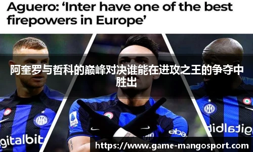 阿奎罗与哲科的巅峰对决谁能在进攻之王的争夺中胜出