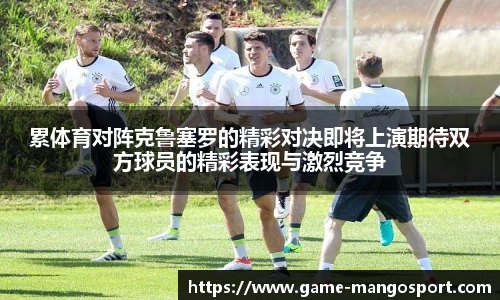 累体育对阵克鲁塞罗的精彩对决即将上演期待双方球员的精彩表现与激烈竞争