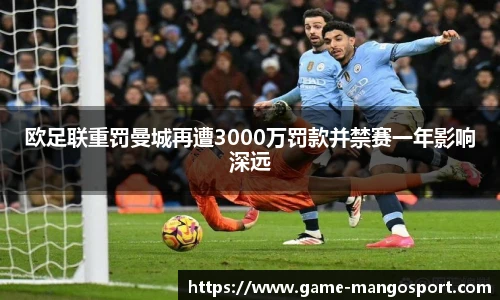 欧足联重罚曼城再遭3000万罚款并禁赛一年影响深远