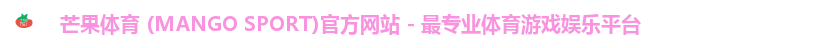 芒果体育 (MANGO SPORT)官方网站 - 最专业体育游戏娱乐平台 芒果体育 (MANGO SPORT)官方网站 - 最专业体育游戏娱乐平台